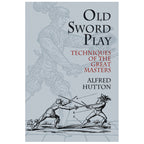 Old Sword Play: Techniques of the Great Masters - Alfred Hutton