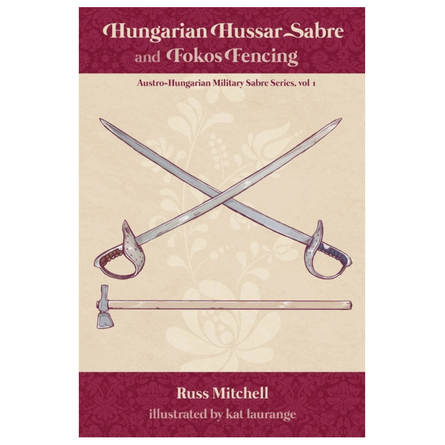 Hungarian Hussar Sabre and Fokos Fencing: Austro-Hungarian Military Sabre Series, vol. 1