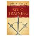 The Principles and Practices of Solo Training: A Guide for Historical Martial Artists, Sword People, and Everyone Else - Guy Windsor