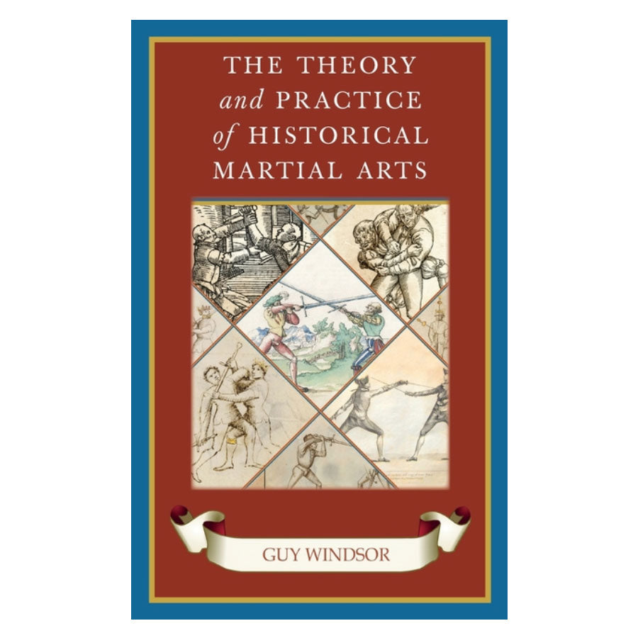 The Theory and Practice of Historical Martial Arts  - Guy Windsor