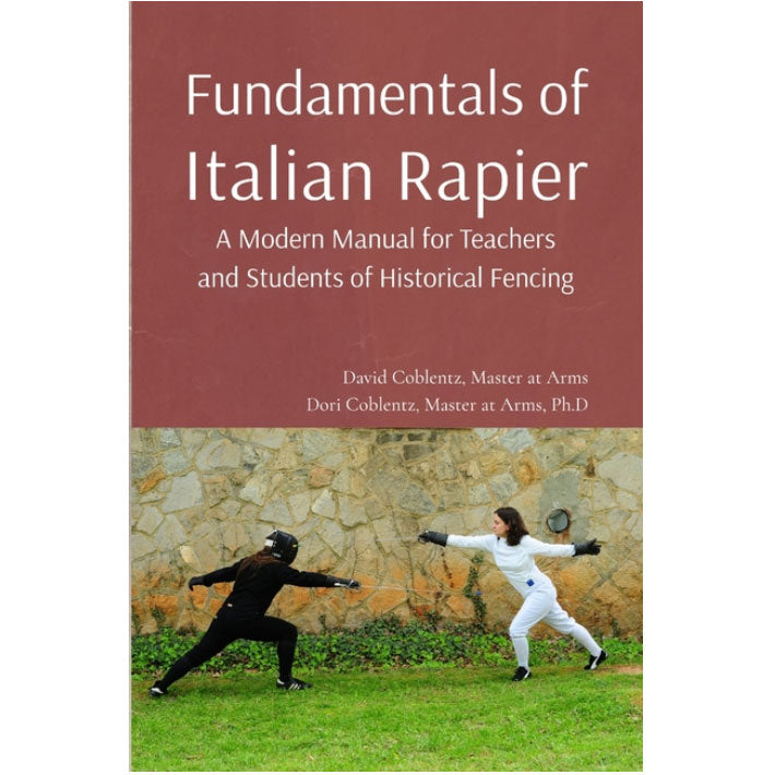 Fundamentals of Italian Rapier: A Modern Manual for Teachers and Students of Historical Fencing, 2nd Edition (Coblentz)